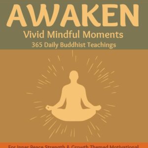 AWAKEN Vivid Mindful Moments 365 Daily Buddhist Teachings for Inner Peace Strength & Growth: Themed Motivational & Inspirational Quotes of Wisdom to ... to Stay Inspired, Motivated and Grateful